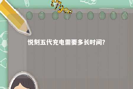 悦刻五代充电需要多长时间？ 